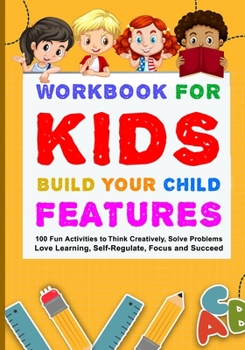 Paperback Workbook for Kids Build Your Child Features: 100 Fun Activities To Think Creatively, Solve Problems, Love Learning, Self-Regulate, Focus And Succeed Book