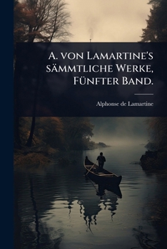 A. von Lamartine's sämmtliche Werke, FÃ1/4nfter Band. (German Edition)