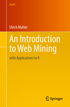 An Introduction to Web Mining: with Applications in R (Use R!)