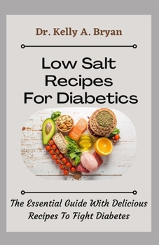 Low Salt Recipes For Diabetics: The Essential Guide With Delicious Recipes To Fight Diabetes