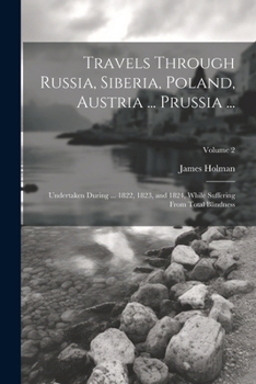 Travels Through Russia, Siberia, Poland, Austria ... Prussia ...: Undertaken During ... 1822, 1823, and 1824, While Suffering From Total Blindness; Volume 2