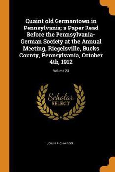 Paperback Quaint Old Germantown in Pennsylvania; A Paper Read Before the Pennsylvania-German Society at the Annual Meeting, Riegelsville, Bucks County, Pennsylv Book