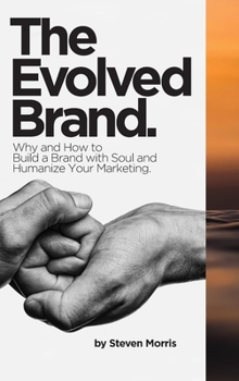 Hardcover The Evolved Brand: Why and How to Build a Brand with Soul and Humanize Your Marketing. Book