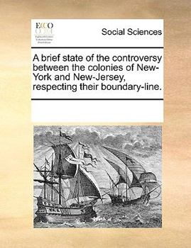 A brief state of the controversy between the colonies of New-York and New-Jersey, respecting their boundary-line.