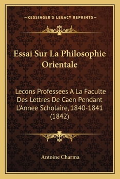 Paperback Essai Sur La Philosophie Orientale: Lecons Professees A La Faculte Des Lettres De Caen Pendant L'Annee Scholaire, 1840-1841 (1842) [French] Book