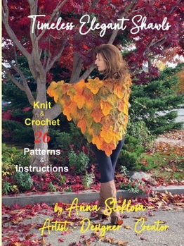 Timeless Elegant Shawls: Knit & Crochet Patterns & Instructions by Anna Stoklosa, Artist-Designer-Creator