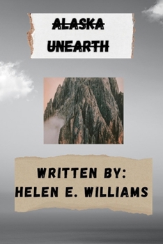 ALASKA Unearth: Exploring the Wild Landscapes, Rich Cultures, and Hidden Wonders of the Last Frontier