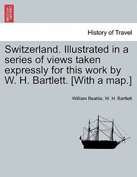 Paperback Switzerland. Illustrated in a Series of Views Taken Expressly for This Work by W. H. Bartlett. [With a Map.] Vol. I Book