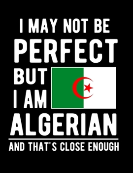 Paperback I May Not Be Perfect But I Am Algerian And That's Close Enough: Funny Notebook 100 Pages 8.5x11 Notebook Algerian Family Heritage Algeria Gifts Book