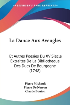 La Dance Aux Aveugles: Et Autres Po�sies Du XV. Si�cle, Extraites de la Biblioth�que Des Ducs de Bourgogne...