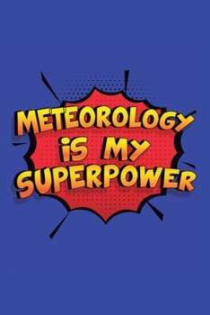 Meteorology Is My Superpower: A 6x9 Inch Softcover Diary Notebook With 110 Blank Lined Pages. Funny Meteorology Journal to write in. Meteorology Gift and SuperPower Design Slogan
