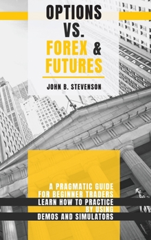 Hardcover Options Vs Forex & Futures: A Pragmatic Guide For Beginner Traders. Learn How To Practice By Using Demos and Simulators Book