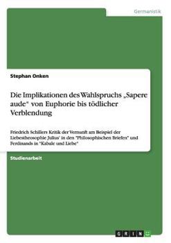 Paperback Die Implikationen des Wahlspruchs "Sapere aude" von Euphorie bis tödlicher Verblendung: Friedrich Schillers Kritik der Vernunft am Beispiel der Liebes [German] Book