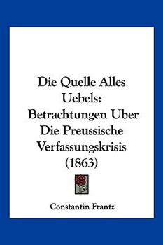 Paperback Die Quelle Alles Uebels: Betrachtungen Uber Die Preussische Verfassungskrisis (1863) [German] Book