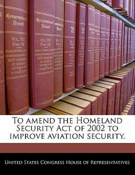 Paperback To Amend the Homeland Security Act of 2002 to Improve Aviation Security. Book