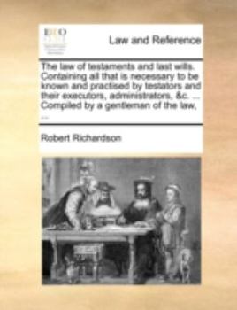 The law of testaments and last wills. Containing all that is necessary to be known and practised by testators and their executors, administrators, &c. ... Compiled by a gentleman of the law, ...