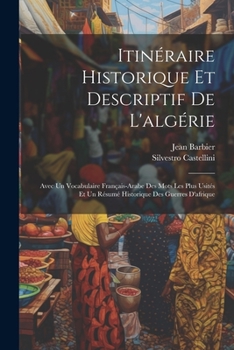 Paperback Itinéraire Historique Et Descriptif De L'algérie: Avec Un Vocabulaire Français-Arabe Des Mots Les Plus Usités Et Un Résumé Historique Des Guerres D'af [French] Book