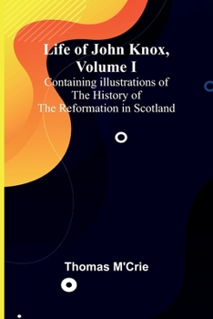 Paperback Life of John Knox, Volume I: Containing Illustrations of the History of the Reformation in Scotland Book