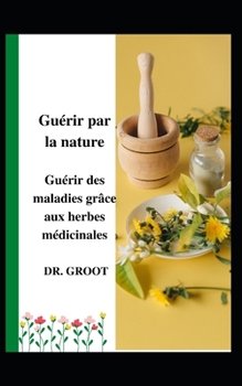 Paperback Gu?rir par la nature: Gu?rir des maladies gr?ce aux herbes m?dicinales [French] Book