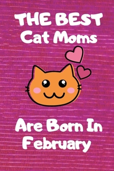 The Best Cat Moms Are Born In February  Journal: Cat Lovers Gifts for Women, Funny Lined Notebook, Birthday Gift for Cat Mom ,best  gift for mom .v6