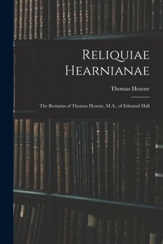 Paperback Reliquiae Hearnianae: The Remains of Thomas Hearne, M.A., of Edmund Hall Book