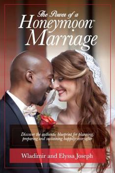 The Power Of A HONEYMOON Marriage (Color Photo Edition): Discover the authentic blueprint for planning, preparing and sustaining happily-ever-after