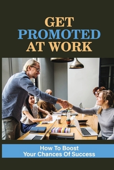 Paperback Get Promoted At Work: How To Boost Your Chances Of Success: How To Get Promoted Book