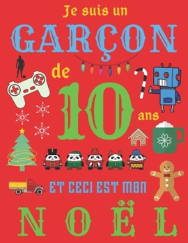 Je suis un garçon de 10 ans et ceci est mon Noël: Le journal de Noël et carnet de croquis pour les garçons de dix ans (French Edition)