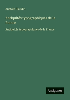 Antiquités typographiques de la France: Antiquités typographiques de la France