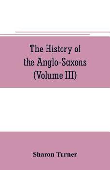 The history of the Anglo-Saxons: Comprising the history of England from the Earliest period to the Norman Conquest (Volume III)