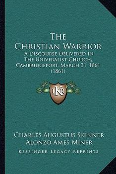 Paperback The Christian Warrior: A Discourse Delivered In The Univeralist Church, Cambridgeport, March 31, 1861 (1861) Book