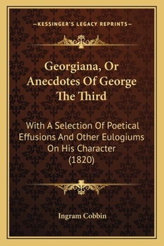 Paperback Georgiana, Or Anecdotes Of George The Third: With A Selection Of Poetical Effusions And Other Eulogiums On His Character (1820) Book