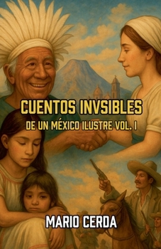 Cuentos Invisibles De un México Ilustre Vol. I (Cuentos Contemporáneos de México) (Spanish Edition)