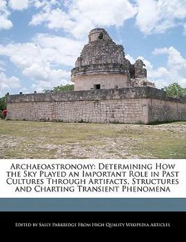 Archaeoastronomy : Determining How the Sky Played an Important Role in Past Cultures Through Artifacts, Structures and Charting Transient Phenomena