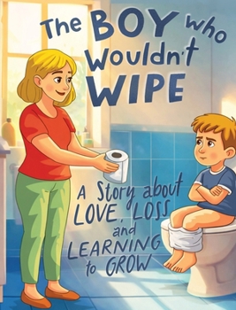 Hardcover The Boy Who Wouldn't Wipe: A Story About Love, Loss, and Learning to Grow Book