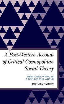 Paperback A Post-Western Account of Critical Cosmopolitan Social Theory: Being and Acting in a Democratic World Book