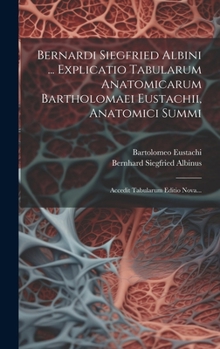 Hardcover Bernardi Siegfried Albini ... Explicatio Tabularum Anatomicarum Bartholomaei Eustachii, Anatomici Summi: Accedit Tabularum Editio Nova... [Latin] Book