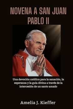 NOVENA A SAN JUAN PABLO II: Una devoción católica para la sanación, la esperanza y la guía divina a través de la intercesión de un santo amado