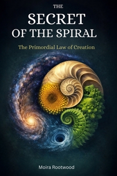 The Secret of the Spiral - The Primordial Law of Creation: The Hidden Order of Life, Nature, Consciousness, Myth, Ancestors and Ancestral Memory in ... Life in Prehistoric Cultures, Secret
