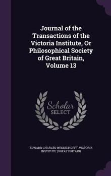 Hardcover Journal of the Transactions of the Victoria Institute, or Philosophical Society of Great Britain, Volume 13 Book