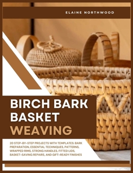 Paperback Birch Bark Basket Weaving: 20 Step-by-Step Projects with Templates: Bark Preparation, Essential Techniques, Patterns, Wrapped Rims, Strong Handles, Fi Book