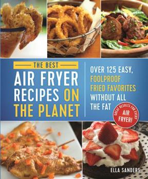 Paperback The Best Air Fryer Recipes on the Planet: Over 125 Easy, Foolproof Fried Favorites Without All the Fat! Book
