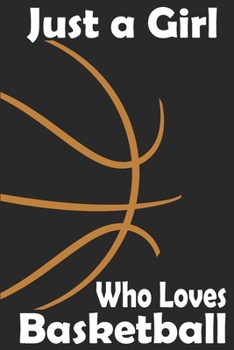 Basketball Journal: Just a Girl Who Loves Basketball. Basketball Composition Notebook Gift for Basketball Players Coaches Lovers. Wide Ruled Blank Lined paper. Journal, Diary, Notepad, Note Book, Work