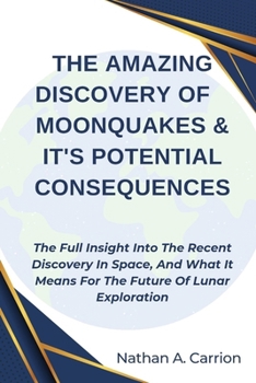 Paperback The Amazing Discovery of Moonquakes & It's Potential Consequences: The Full Insight Into The Recent Discovery In Space, And What It Means For The Futu Book