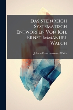 Paperback Das Steinreich Systematisch Entworfen Von Joh. Ernst Immanuel Walch [German] Book