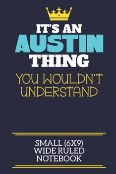 It's An Austin Thing You Wouldn't Understand Small (6x9) Wide Ruled Notebook: A cute book to write in for any book lovers, doodle writers and budding authors!