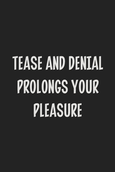 Tease and Denial Prolongs Your Pleasure: Stiffer Than A Greeting Card: Use Our Novelty Journal To Document Your Sexual Adventures, Fantasies, or Kinky ... Makes a Great BDSM Lifestyle Gift For Adults