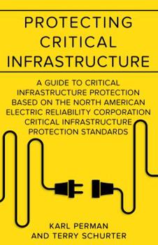 Paperback Protecting Critical Infrastructure: A Guide to Critical Infrastructure Protection Based on the North American Electric Reliability Corporation Critical Infrastructure Protection Standards Book