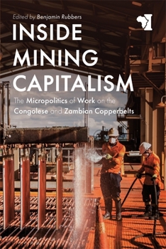 Paperback Inside Mining Capitalism: The Micropolitics of Work on the Congolese and Zambian Copperbelts Book