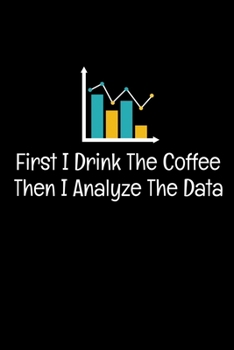 First I Drink Coffee Then I Analyze The Data: Blank Lined Journal Gift For Computer Data Science Related People.